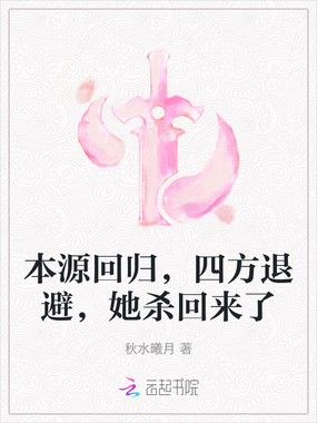 本源回归，四方退避，她杀回来了在线阅读