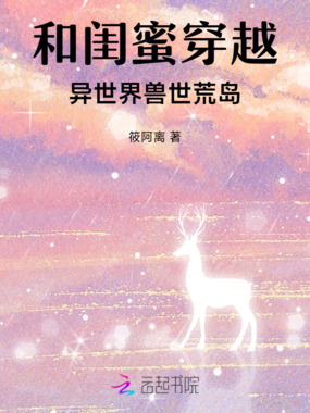 和闺蜜穿越异世界兽世荒岛在线阅读