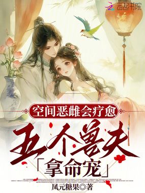 空间恶雌会疗愈，五个兽夫拿命宠在线阅读