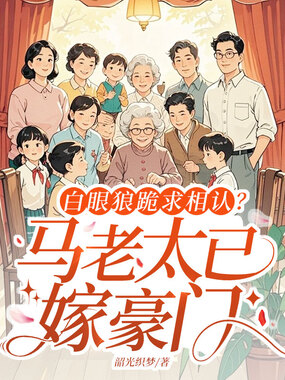 白眼狼跪求相认?马老太已嫁豪门在线阅读