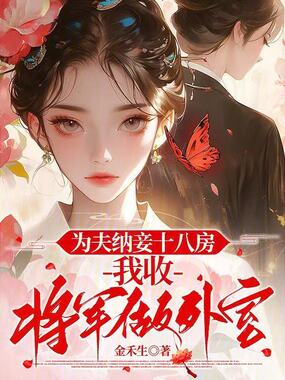 为夫纳妾十八房，我收将军做外室在线阅读