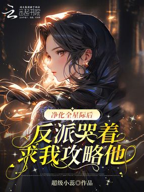 净化全星际后反派哭着求我攻略他在线阅读