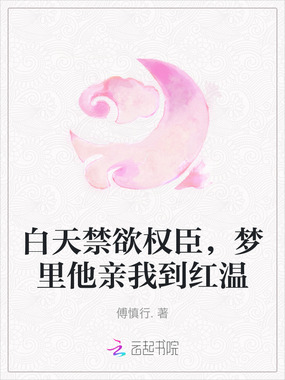 白天禁欲权臣，梦里他亲我到红温在线阅读