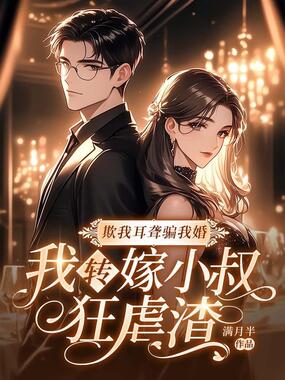 欺我耳聋骗我婚，我转嫁小叔狂虐渣在线阅读
