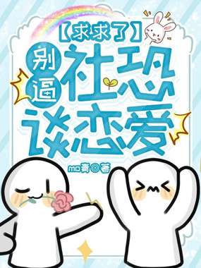 求求了，别逼社恐谈恋爱在线阅读