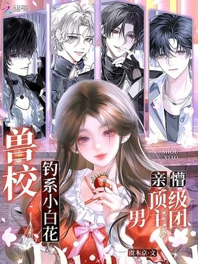 兽校钓系小白花，亲懵顶级男主团在线阅读