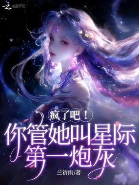 疯了吧！你管她叫星际第一炮灰在线阅读
