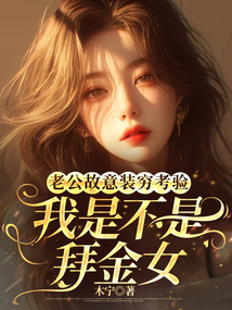 老公故意裝窮考驗(yàn)我是不是拜金女