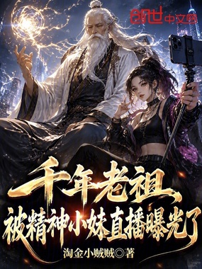 千岁老祖,被精神小妹直播曝光了在线阅读