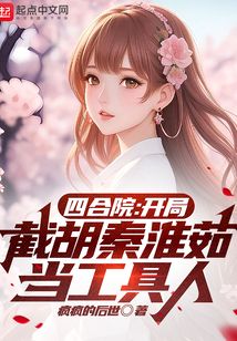 四合院：開(kāi)局截胡秦淮茹當(dāng)工具人