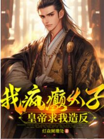 我，瘋癲太子，皇帝求我造反