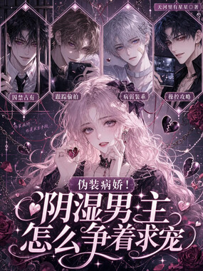 伪装病娇！阴湿男主怎么争着求宠在线阅读