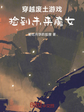 穿越废土游戏，捡到未来魔女！在线阅读