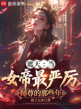 遮天：当女帝最严厉师尊的那些年在线阅读