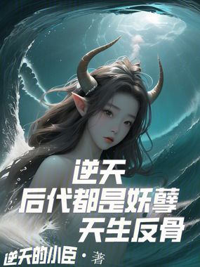 逆天，后代都是妖孽天生反骨在线阅读