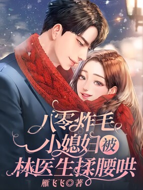 八零炸毛小媳妇被林医生揉腰哄在线阅读