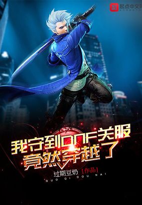 我守到DNF关服竟然穿越了在线阅读