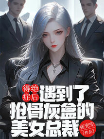 得絕癥后，遇到了搶骨灰盒的美女總裁