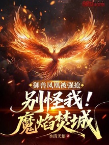 御獸鳳凰被強(qiáng)搶,別怪我魔焰焚城