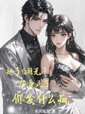 选了白月光？替身走了你发什么疯在线阅读