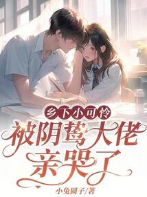 鄉下小可憐,被陰鷙大佬親哭了