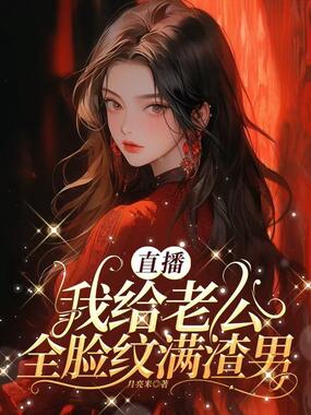 直播，我给老公全脸纹满渣男在线阅读