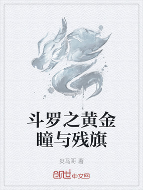 斗罗之黄金瞳与残旗在线阅读