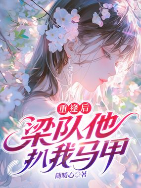 重逢后，梁队他扒我马甲在线阅读