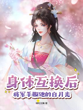 身体互换后，将军手撕他的白月光在线阅读