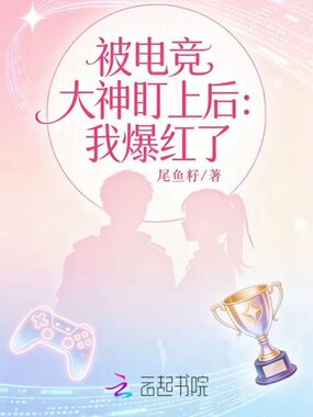 被电竞大神盯上后:我爆红了!在线阅读