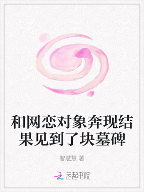 和网恋对象奔现结果见到了块墓碑在线阅读