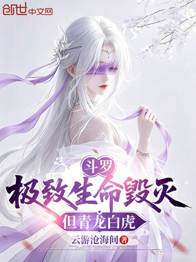 斗罗：极致生命毁灭，但青龙白虎在线阅读