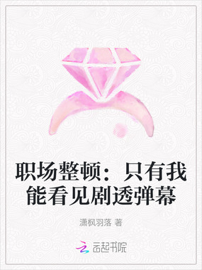 职场整顿：只有我能看见剧透弹幕在线阅读