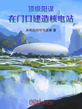 顶级阳谋：在门口建造核电站在线阅读