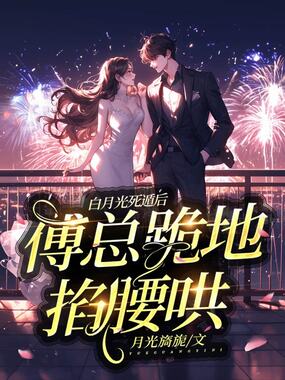 白月光死遁后，傅总跪地掐腰哄在线阅读
