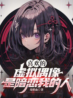 喜欢的虚拟偶像是暗恋我的人在线阅读