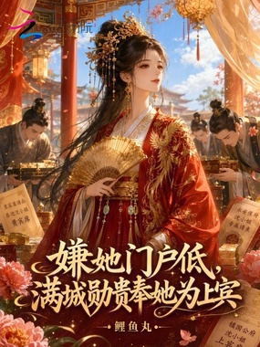 嫌她门户低，满城勋贵奉她为上宾在线阅读