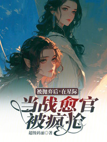 被拋棄后，在星際當戰(zhàn)愈官被瘋搶