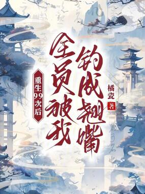 重生99次后，全员被我钓成翘嘴在线阅读