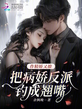作精娇又撩，把病娇反派钓成翘嘴在线阅读