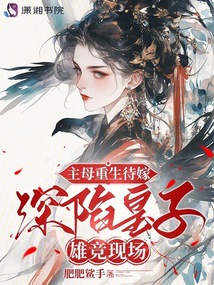 主母重生待嫁，深陷皇子雄競現場