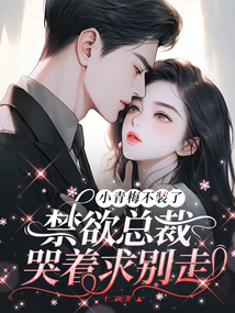 小青梅不裝了!禁欲總裁哭著求別走
