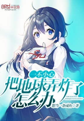 一不小心把地球弄炸了怎么办在线阅读