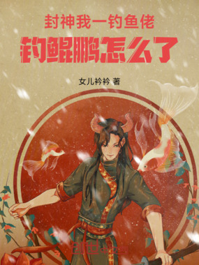 封神：我一钓鱼佬，钓鲲鹏怎么了在线阅读