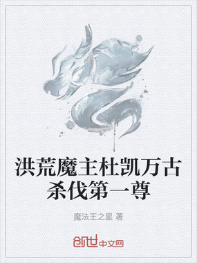 洪荒魔主杜凯万古杀伐第一尊在线阅读