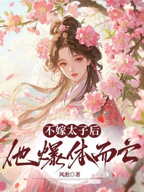 不嫁太子后，他爆体而亡在线阅读
