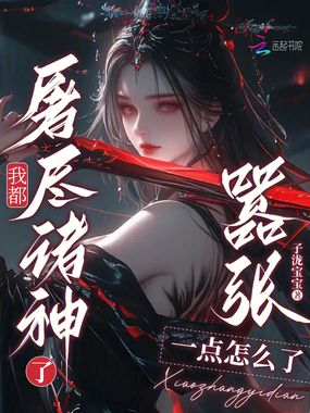 我都屠尽诸神了,嚣张一点怎么了在线阅读