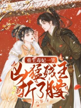 重生毒妃一笑,凶猛残王折了腰在线阅读