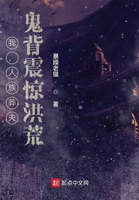 我,人族莽夫,鬼背震惊洪荒!在线阅读