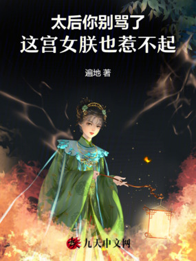 太后你别骂了,这宫女朕也惹不起在线阅读